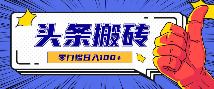 零成本零门槛头条热点搬运术，零门槛日入100+，工具+教程全部附上-小马哥轻创网