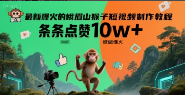 最新爆火的峨眉山猴子短视频制作教程，条条点赞10w+-小马哥轻创网