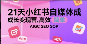 21天小红书自媒体成长变现营，高效 简单 AIGC SEO SOP-小马哥轻创网