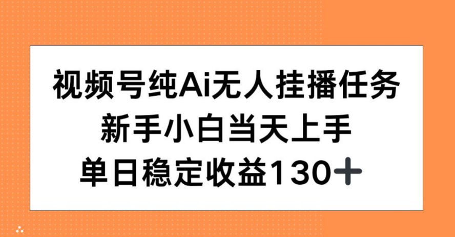 视频号纯AI无人挂播任务，新手小白当天上手，单日稳定收益130+-小马哥轻创网
